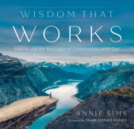 Title: Wisdom That Works: How To Use the Messages of Conversations With God, Author: Annie Sims