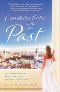 Free french e books download Conversations With the Past: How to Let Go of the Past, Redefine Your Present, and Create a Positive Future English version 9781937907686 by Aura, PhD Imbarus