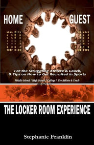 Title: The Locker Room Experience: For the Struggling Athlete & Coach, & Tips on How to Get Recruited in Sports, Author: Stephanie  Franklin