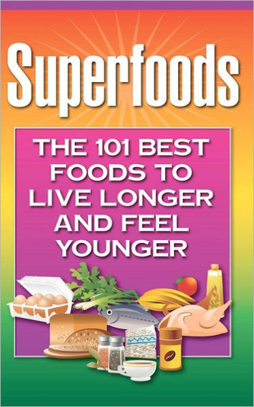 Superfoods: The 101 Best Foods to Live Longer and Feel Younger