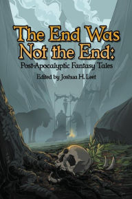 Title: The End Was Not the End: Post-Apocalyptic Fantasy Tales, Author: Joshua H. Leet