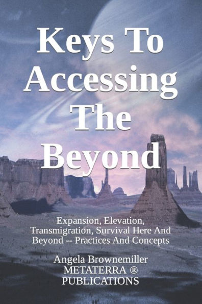 Keys To Accessing The Beyond: Expansion, Elevation, Transmigration, Survival Here And Beyond - Practices And Concepts