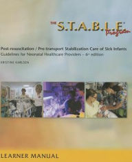 Title: The S.T.A.B.L.E. Program, Learner Manual: Post-Resuscitation/ Pre-Transport Stabilization Care of Sick Infants- Guidelines for Neonatal Healthcare Pro / Edition 6, Author: Kristine Karlsen
