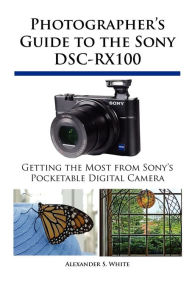 Title: Photographer's Guide to the Sony DSC-RX100, Author: Alexander S. White