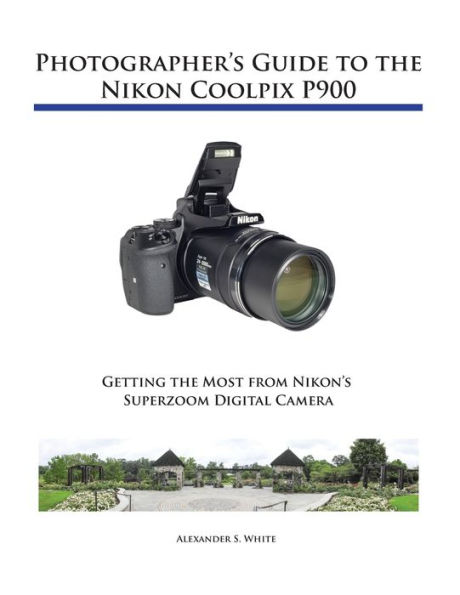 Photographer's Guide to the Nikon Coolpix P900 by Alexander S White,  Paperback | Barnes & Noble®