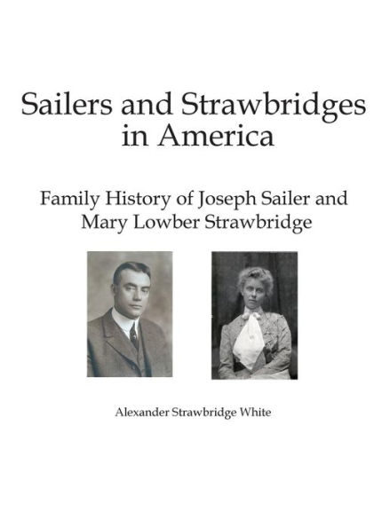 Sailers and Strawbridges in America: Family History of Joseph Sailer and Mary Lowber Strawbridge