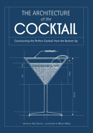 Title: The Architecture of the Cocktail: Constructing the Perfect Cocktail from the Bottom Up, Author: Amy Zavatto