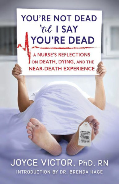 You're Not Dead 'til I Say You're Dead: A Nurse's Reflections on Death, Dying and the Near-Death Experience
