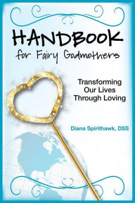 Title: Handbook for Fairy Godmothers: Transforming our Lives Through Loving, Author: Diana Spirithawk