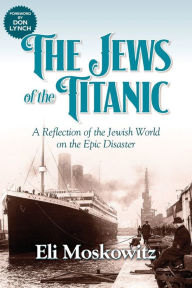 Title: The Jews of the Titanic: A Reflection of the Jewish World on the Epic Disaster, Author: Eli Moskowitz