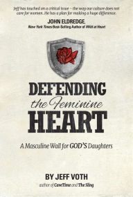 Title: Defending the Feminine Heart: A Masculine Wall for God's Daughters, Author: Jeff Voth