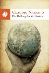 Title: DIE HEILUNG DER ZIVILISATION: Wie die persönliche Transformation durch Erziehung und Integration der intrapsychischen Familie auf die Gesellschaft übertragen werden kann., Author: Claudio Naranjo