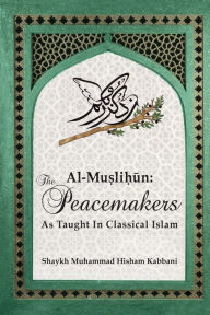 Title: Al-Muslihūn: The Peacemakers As Taught In Classical Islam, Author: Shaykh Muhammad Hisham Kabbani