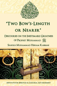 Title: Two Bow's Length or Nearer: the Inestimable Greatness of Prophet Muhammad (upon him be peace): the Inestimable Greatness of Prophet Muhammad, Author: Shaykh Muhammad Hisham Kabbani