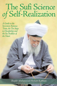 Title: The Sufi Science of Self-Realization: A Guide to the Seventeen Ruinous Traits, the Ten Steps to Discipleship and the Six Realities of the Heart, Author: Shaykh Muhammad Hisham Kabbani