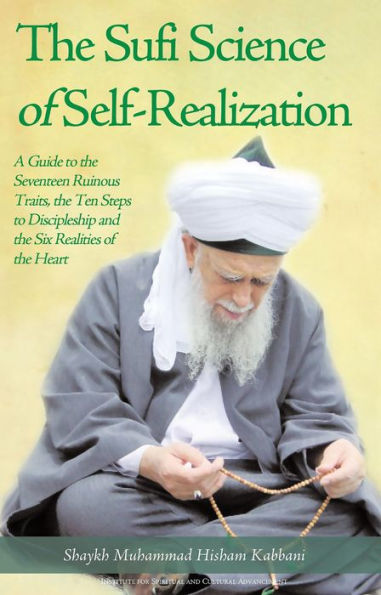 The Sufi Science of Self-Realization: A Guide to the Seventeen Ruinous Traits, the Ten Steps to Discipleship and the Six Realities of the Heart