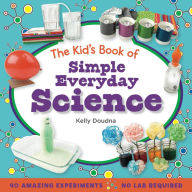 Title: The Kid's Book of Simple Everyday Science, Author: Kelly Doudna