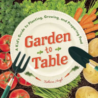 Title: Garden to Table: A Kid's Guide to Planting, Growing, and Preparing Food, Author: Katherine Hengel