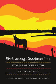 Title: Bkejwanong Dbaajmowinan/Stories of Where the Waters Divide, Author: Monty McGahey II