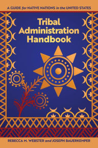 Title: Tribal Administration Handbook: A Guide for Native Nations in the United States, Author: Rebecca M. Webster