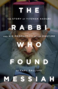 Title: The Rabbi Who Found Messiah: The Story of Yitzhak Kaduri and His Prophecies of the Endtime, Author: Carl Gallups