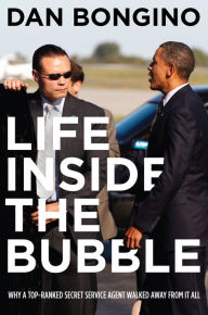 Title: Life Inside the Bubble: Why a Top-Ranked Secret Service Agent Walked Away from It All, Author: Dan Bongino