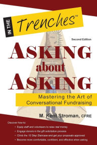 Title: Asking about Asking: Mastering the Art of Conversational Fundraising, Author: M Kent Stroman