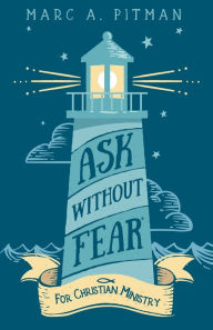 Title: Ask Without Fear for Christian Ministry: Helping you connect donors with causes that have eternal impact, Author: Marc a Pitman