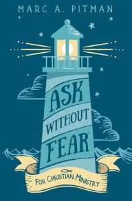 Title: Ask Without Fear for Christian Ministry: Helping you connect donors with causes that have eternal impact, Author: Marc A Pitman