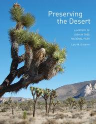 Title: Preserving the Desert: A History of Joshua Tree National Park, Author: Lary M. Dilsaver