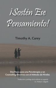 Title: ï¿½Sostï¿½n Ese Pensamiento!: Dos Pasos para una Psicoterapia y un Counseling Efectivos con el Mï¿½todo de Niveles, Author: Timothy a Carey