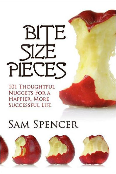 Bite Size Pieces: 101 Thoughtful Nuggets For a Happier, More Successful Life