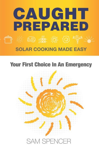 Caught Prepared: Solar Cooking Made Easy: Your First Choice In An Emergency