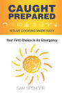 Caught Prepared: Solar Cooking Made Easy: Your First Choice In An Emergency