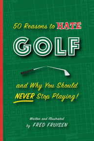 Title: 50 Reasons to Hate Golf and why you Should Never Stop Playing, Author: Fred Fruisen