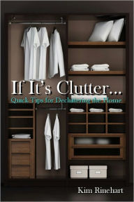 Title: If It's Clutter... Quick Tips for Decluttering the Home, Author: Kim Rinehart