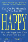 You Can Be Miserable or You Can Be Happy: How to Be Happy Even When You Don't Think You Can