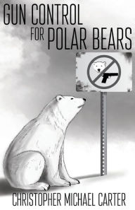 Title: Gun Control for Polar Bears, Author: Christopher Michael Carter