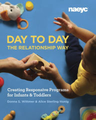Title: Day to Day the Relationship Way: Creating Responsive Programs for Infants and Toddlers, Author: Donna S. Wittmer
