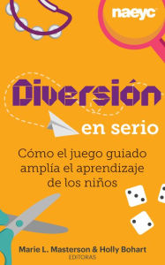 Title: Diversión en serio: Cómo el juego guiado amplía el aprendizaje de los niños: Spanish translation of Serious Fun: How Guided Play Extends Children's Learning, Author: Marie L. Masterson