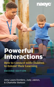 Title: Powerful Interactions: How to Connect with Children to Extend Their Learning, Second Edition, Author: Amy Laura Dombro