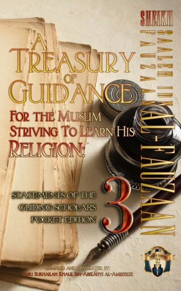 A Treasury of Guidance For the Muslim Striving to Learn his Religion: Sheikh Saaleh Ibn Fauzaan al-Fauzaan: Statements of the Guiding Scholars Pocket Edition 3