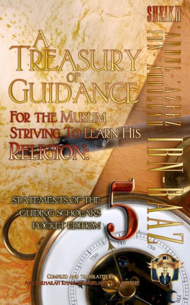 A Treasury of Guidance For the Muslim Striving to Learn his Religion: Sheikh 'Abdul-'Azeez Ibn 'Abdullah Ibn Baaz: Statements of the Guiding Scholars Pocket Edition 5