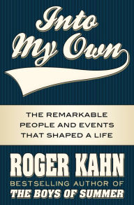 Title: Into My Own: The Remarkable People and Events That Shaped a Life, Author: Roger Kahn