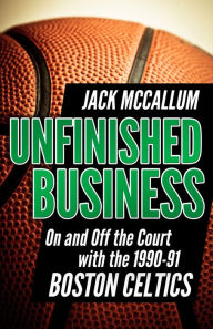 Title: Unfinished Business: On and Off the Court with the 1990-91 Boston Celtics, Author: Jack McCallum