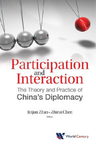 Title: PARTICIPATION AND INTERACTION: THE THEORY AND PRACTICE OF ..: The Theory and Practice of China's Diplomacy, Author: Jinjun Zhao