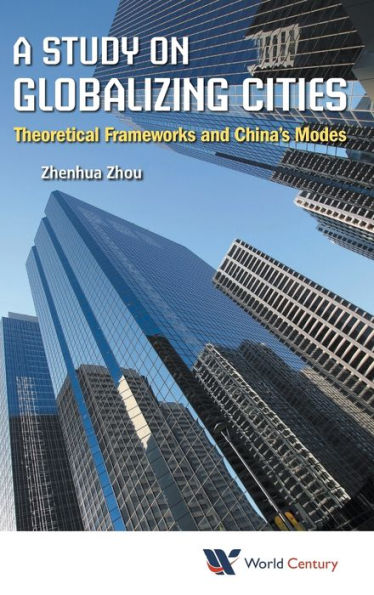 Study On Globalizing Cities, A: Theoretical Frameworks And China's Modes