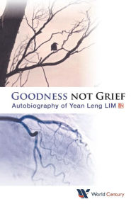 Title: Goodness Not Grief: Autobiography Of Yean Leng Lim, Author: Yean Leng Lim