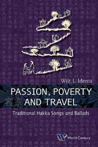 Title: Passion, Poverty And Travel: Traditional Hakka Songs And Ballads: Traditional Hakka Songs and Ballads, Author: Wilt L Idema