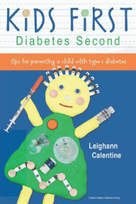 Title: KiDS FiRST Diabetes Second: tips for parenting a child with type 1 diabetes, Author: Leighann Calentine